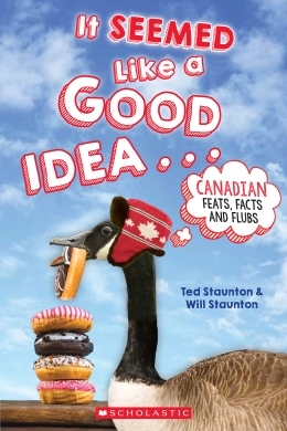 It Seemed Like a Good Idea . . . : Canadian Feats, Facts and Flubs, by Ted Staunton & Will Staunton