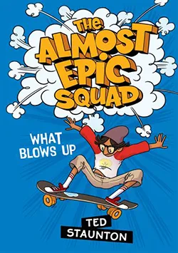 What Blows Up (The Almost Epic Squad) By Ted Staunton, Illustrated By Britt Wilson